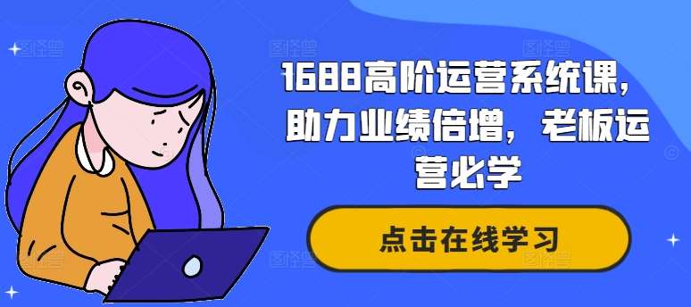 1688高阶运营系统课，助力业绩倍增，老板运营必学-千寻创业网