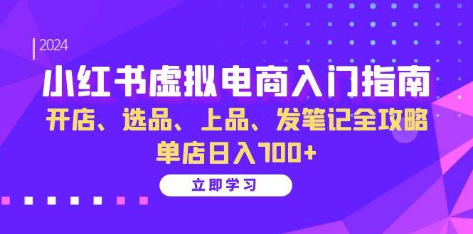 （13036期）小红书虚拟电商入门指南：开店、选品、上品、发笔记全攻略   单店日入700+-千寻创业网