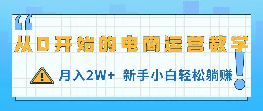 （11081期）从0开始的电商运营教学，月入2W+，新手小白轻松躺赚-千寻创业网