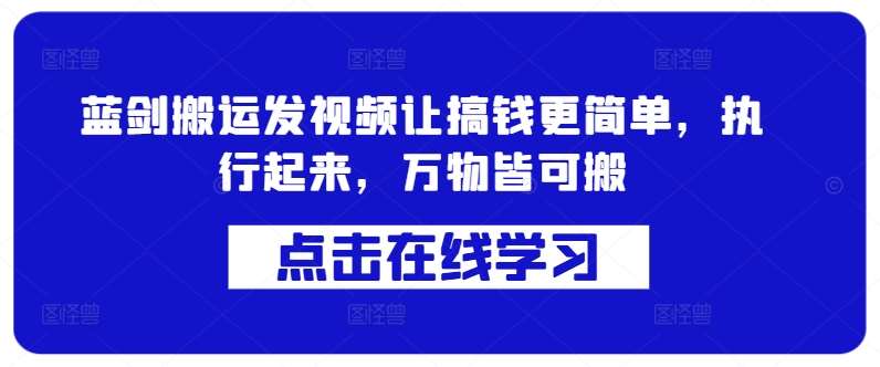 蓝剑搬运发视频让搞钱更简单，执行起来，万物皆可搬-千寻创业网