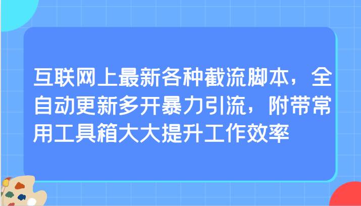 互联网上最新各种截流脚本，全自动更新多开暴力引流，附带常用工具箱大大提升工作效率-千寻创业网