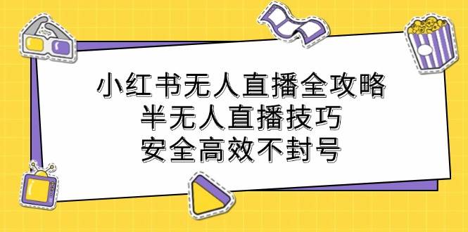 小红书无人直播全攻略：半无人直播技巧，安全高效不封号-千寻创业网