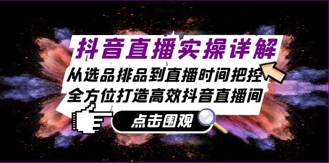 （13042期）抖音直播实操详解：从选品排品到直播时间把控，全方位打造高效抖音直播间-千寻创业网