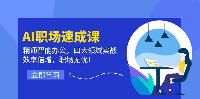 （12248期）AI职场速成课：精通智能办公，四大领域实战，效率倍增，职场无忧！-千寻创业网