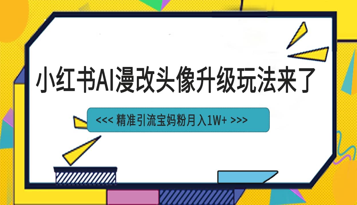 小红书最新AI漫改头像项目，精准引流宝妈粉，月入1w+-千寻创业网