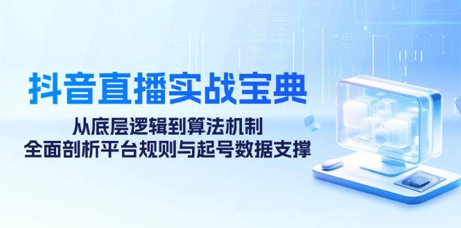 （12880期）抖音直播实战宝典：从底层逻辑到算法机制，全面剖析平台规则与起号数据…-千寻创业网