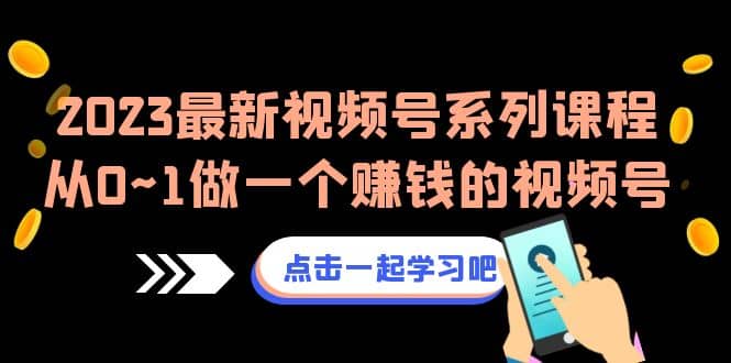 2023最新视频号系列课程，从0~1做一个赚钱的视频号（8节视频课）-千寻创业网