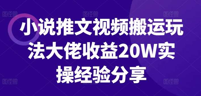 小说推文视频搬运玩法大佬收益20W实操经验分享-千寻创业网