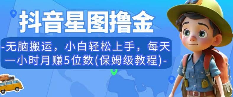 抖音星图撸金，无脑搬运，小白轻松上手，每天一小时月赚5位数(保姆级教程)【揭秘】-千寻创业网