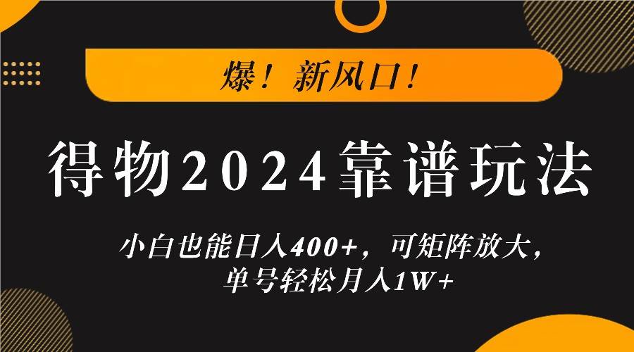 爆！新风口！小白也能日入400+，得物2024靠谱玩法，可矩阵放大，单号轻松月入1W+-千寻创业网