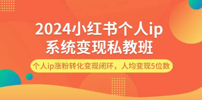 2024小红书个人ip系统变现私教班，个人ip涨粉转化变现闭环，人均变现5位数-千寻创业网