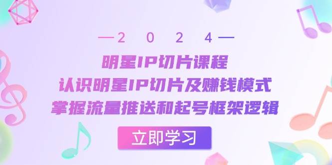 明星IP切片课程：认识明星IP切片及赚钱模式，掌握流量推送和起号框架逻辑-千寻创业网