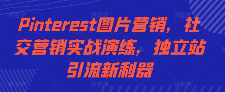 Pinterest图片营销，社交营销实战演练，独立站引流新利器-千寻创业网