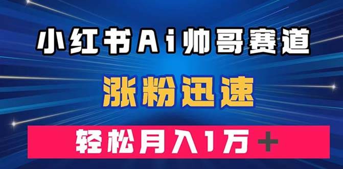 （7800期）小红书AI帅哥赛道 ，涨粉迅速，轻松月入万元（附软件）-千寻创业网