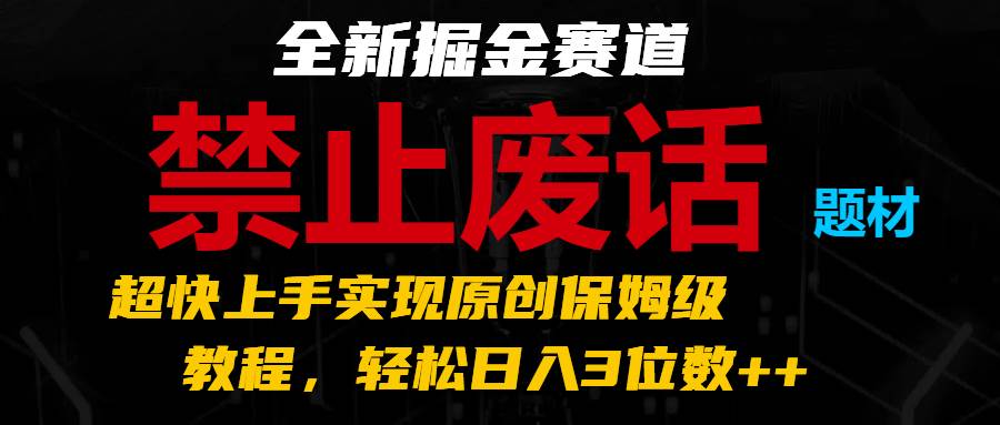 全新掘金赛道 禁止废话题材，超快上手实现原创保姆级教程，轻松日入3位数++-千寻创业网