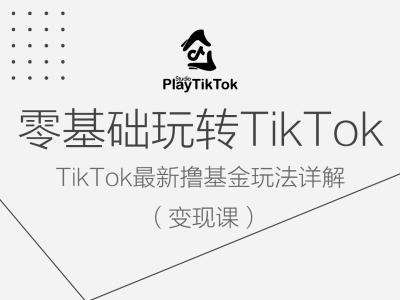 零基础玩转TiKToK变现课，TikTok最新撸基金玩法详解-千寻创业网