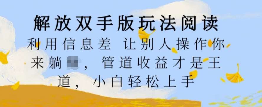 解放双手版玩法阅读，利用信息差让别人操作你来躺Z，管道收益才是王道，小白轻松上手【揭秘】-千寻创业网