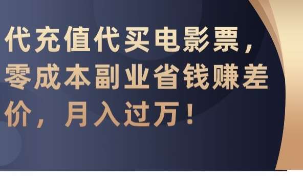 代充值代买电影票，零成本副业省钱赚差价，月入过万【揭秘】-千寻创业网