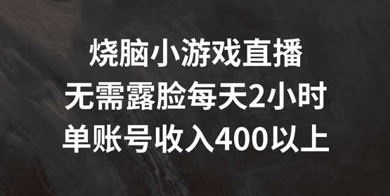 烧脑小游戏直播，无需露脸每天2小时，单账号日入400+【揭秘】-千寻创业网