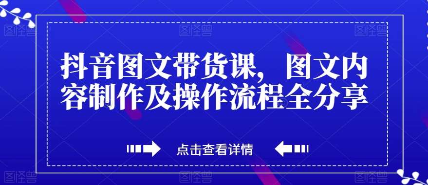 抖音图文带货课，图文内容制作及操作流程全分享-千寻创业网