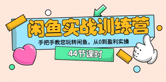 闲鱼实战训练营：手把手教您玩转闲鱼，从0到盈利实操（44节课时）-千寻创业网