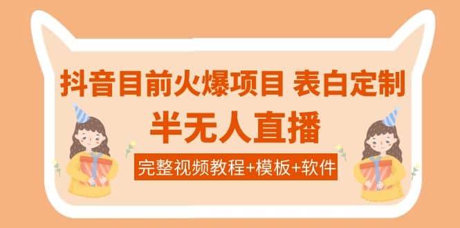 抖音目前火爆项目-表白定制：半无人直播，完整视频教程+模板+软件！-千寻创业网