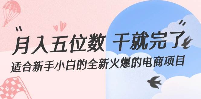 （12241期）月入五位数 干就完了 适合新手小白的全新火爆的电商项目-千寻创业网