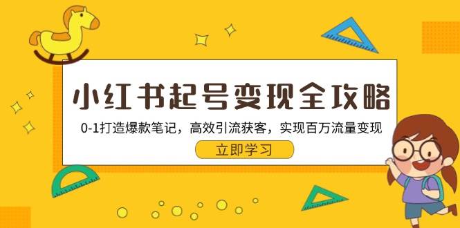 （13149期）小红书起号变现全攻略：0-1打造爆款笔记，高效引流获客，实现百万流量变现-千寻创业网