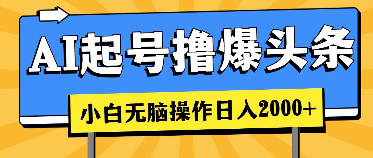 （11008期）AI起号撸爆头条，小白也能操作，日入2000+-千寻创业网