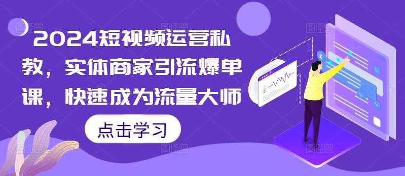 2024短视频运营私教，实体商家引流爆单课，快速成为流量大师-千寻创业网