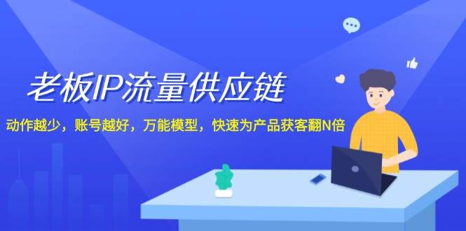 老板IP流量供应链，动作越少账号越好，万能模型快速为产品获客翻N倍！-千寻创业网