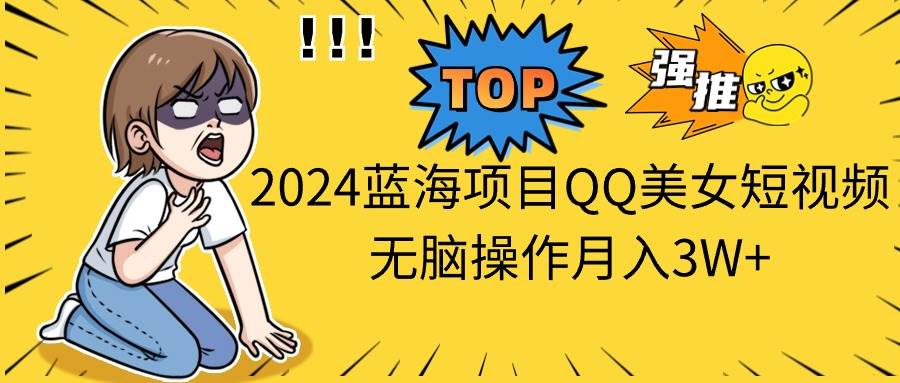 （10862期）2024蓝海项目QQ美女短视频无脑操作月入3W+-千寻创业网