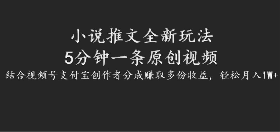 小说推文全新玩法，5分钟一条原创视频，结合视频号支付宝创作者分成赚取多份收益-千寻创业网