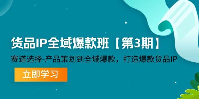 （12078期）货品-IP全域爆款班【第3期】赛道选择-产品策划到全域爆款，打造爆款货品IP-千寻创业网