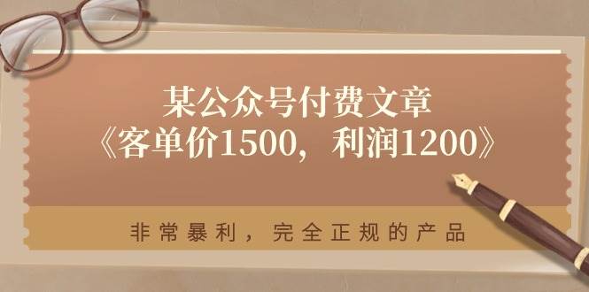 某公众号付费文章《客单价1500，利润1200》非常暴利，完全正规的产品-千寻创业网