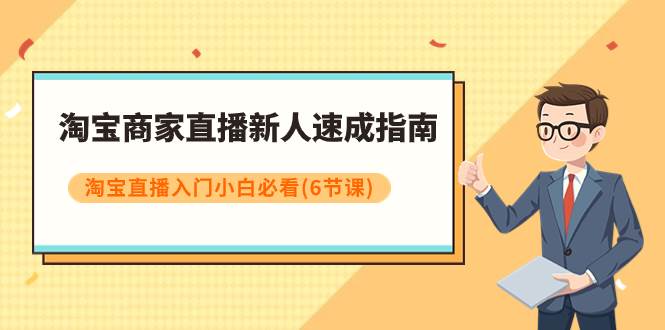 （7861期）淘宝商家直播新人速成指南，淘宝直播入门小白必看（6节课）-千寻创业网