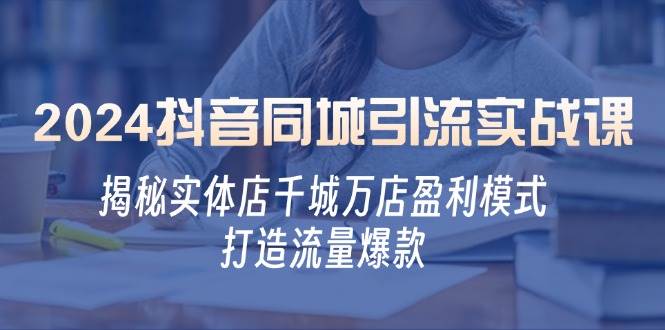 （12927期）2024抖音同城引流实战课：揭秘实体店千城万店盈利模式，打造流量爆款-千寻创业网