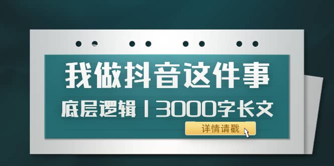 低调：我做抖音这件事（3）底层逻辑丨3000字长文（付费文章）-千寻创业网