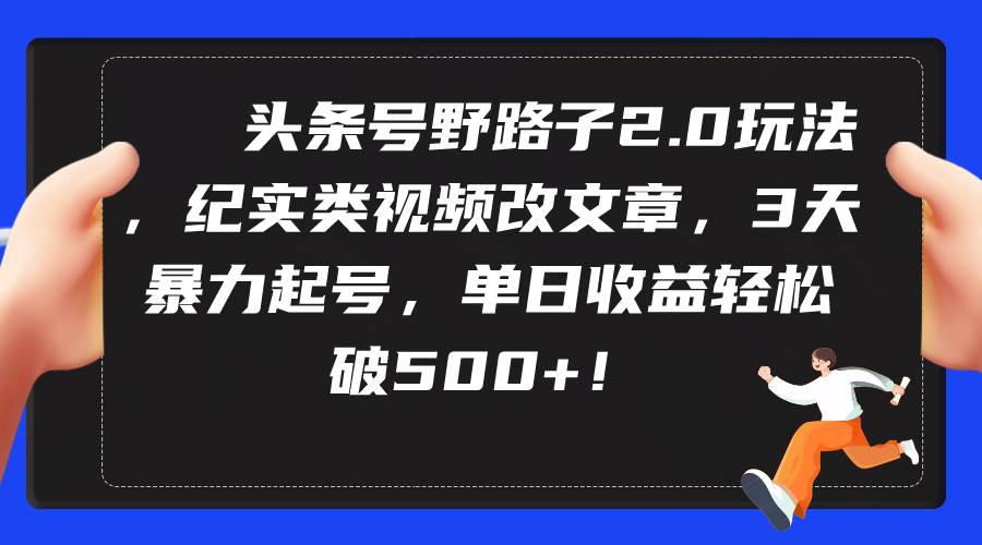 （9488期）头条号野路子2.0玩法，纪实类视频改文章，3天暴力起号，单日收益轻松破500+-千寻创业网