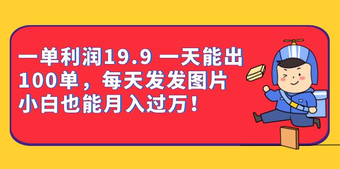 一单利润19.9 一天能出100单，每天发发图片 小白也能月入过万（教程+资料）-千寻创业网