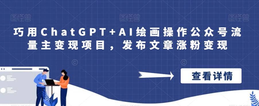 巧用ChatGPT+AI绘画操作公众号流量主变现项目，发布文章涨粉变现-千寻创业网