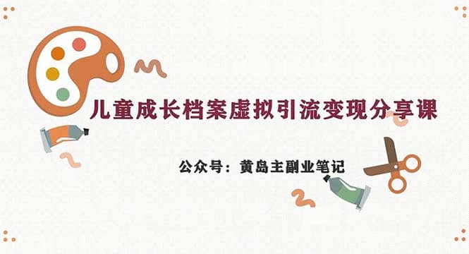 副业拆解：儿童成长档案虚拟资料变现副业，一条龙实操玩法（教程+素材）-千寻创业网