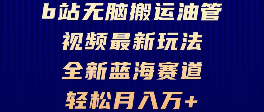 （13155期）B站无脑搬运油管视频最新玩法，轻松月入过万，小白轻松上手，全新蓝海赛道-千寻创业网