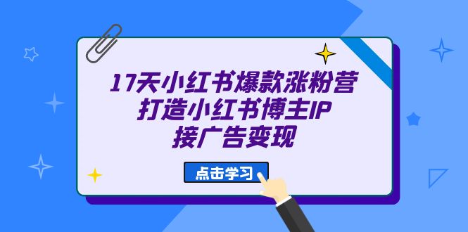 17天 小红书爆款 涨粉营（广告变现方向）打造小红书博主IP、接广告变现-千寻创业网