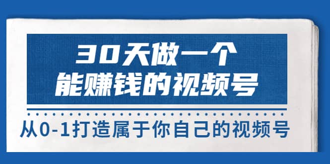 30天做一个能赚钱的视频号，从0-1打造属于你自己的视频号 (14节-价值199)-千寻创业网