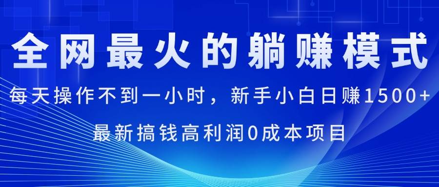 （11307期）全网最火的躺赚模式，每天操作不到一小时，新手小白日赚1500+，最新搞…-千寻创业网