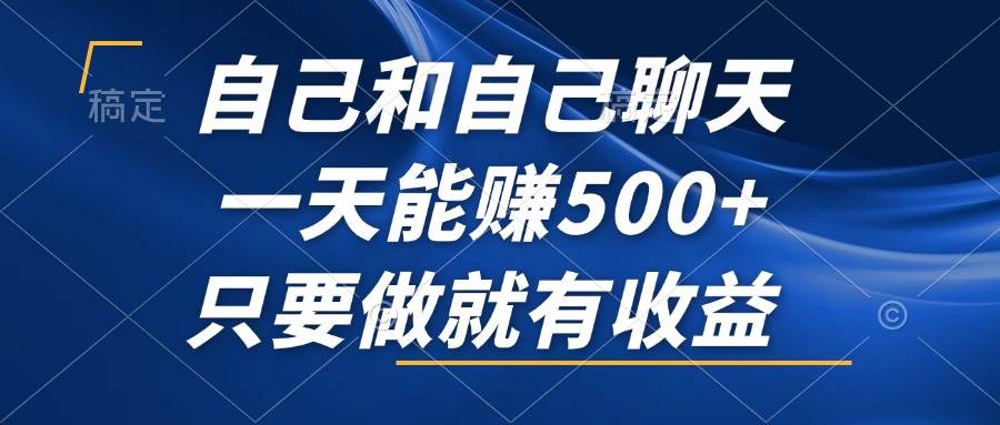 （12865期）自己和自己聊天，一天能赚500+，只要做就有收益，不可错过的风口项目！-千寻创业网