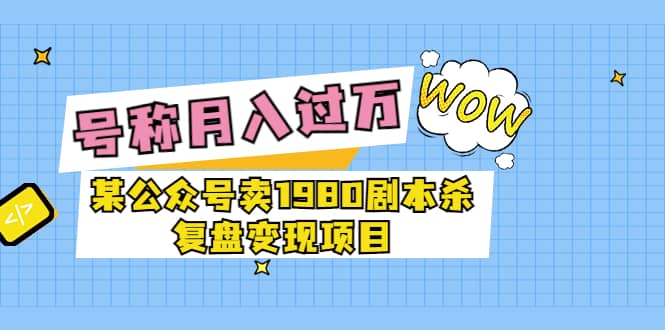 某公众号卖1980剧本杀复盘变现项目，号称月入10000+这两年非常火-千寻创业网