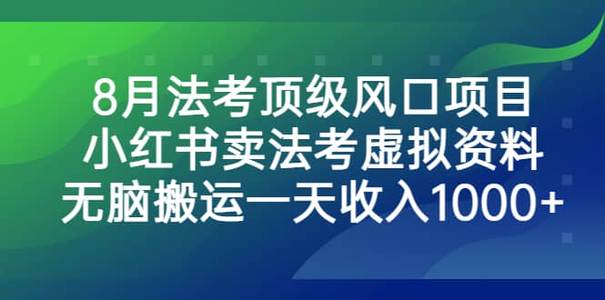 8月法考顶级风口项目，小红书卖法考虚拟资料，无脑搬运一天收入1000+-千寻创业网