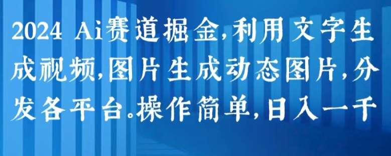 2024 Ai赛道掘金，利用文字生成视频，图片生成动态图片，分发各平台，操作简单，日入1k【揭秘】-千寻创业网